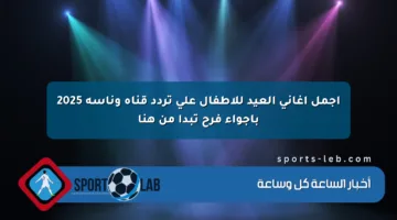 أجمل أغاني العيد للأطفال على تردد قناة وناسة 2025 بأجواء فرح تبدأ من هنا